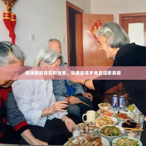 揭秘新闻背后的故事,深度报道多角度探索真相