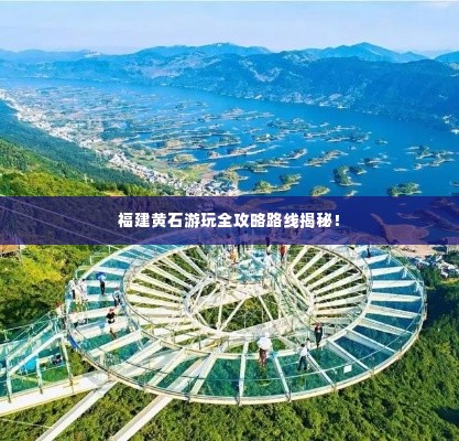 福建黄石游玩全攻略路线揭秘!