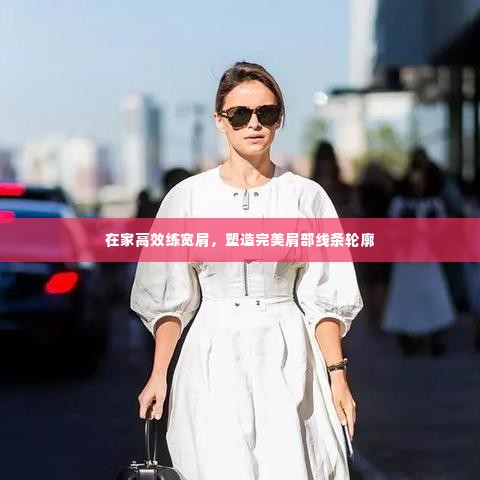 在家高效练宽肩，塑造完美肩部线条轮廓