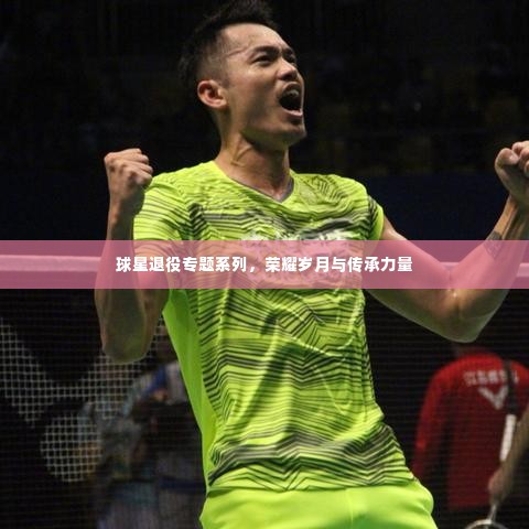 球星退役专题系列，荣耀岁月与传承力量