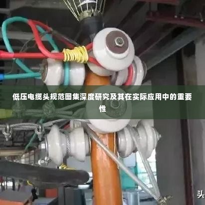 低压电缆头规范图集深度研究及其在实际应用中的重要性