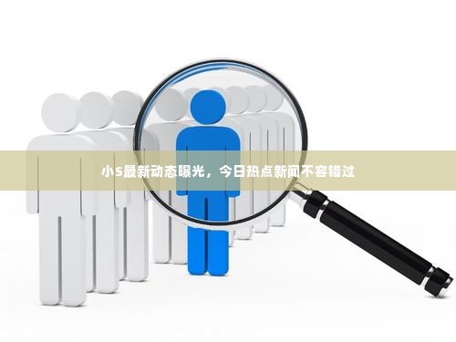 小S最新动态曝光,今日热点新闻不容错过