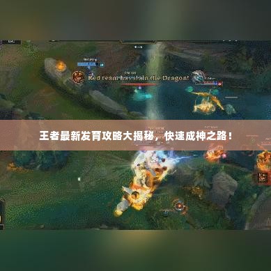 王者最新发育攻略大揭秘,快速成神之路!