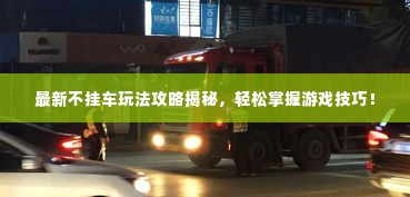 最新不挂车玩法攻略揭秘,轻松掌握游戏技巧!