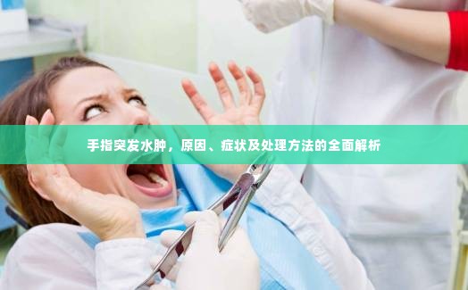手指突发水肿,原因、症状及处理方法的全面解析