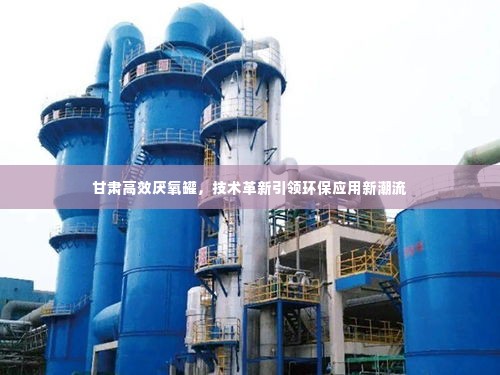 甘肃高效厌氧罐，技术革新引领环保应用新潮流