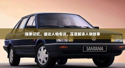 独家记忆,捷达人物专访,深度解读人物故事