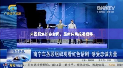 央视聚焦长春新闻,最新头条报道揭秘