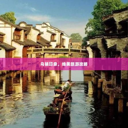 乌镇印象,绝美旅游攻略