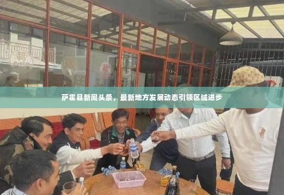 萨霍县新闻头条，最新地方发展动态引领区域进步