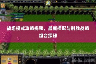 战场模式攻略揭秘，最新搭配与制胜战略组合探秘