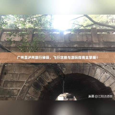 广州至泸州旅行秘籍,飞行攻略与游玩指南全掌握!