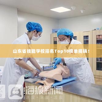 山东省技能学校排名Top10榜单揭晓!