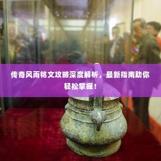 传奇风雨铭文攻略深度解析,最新指南助你轻松掌握!