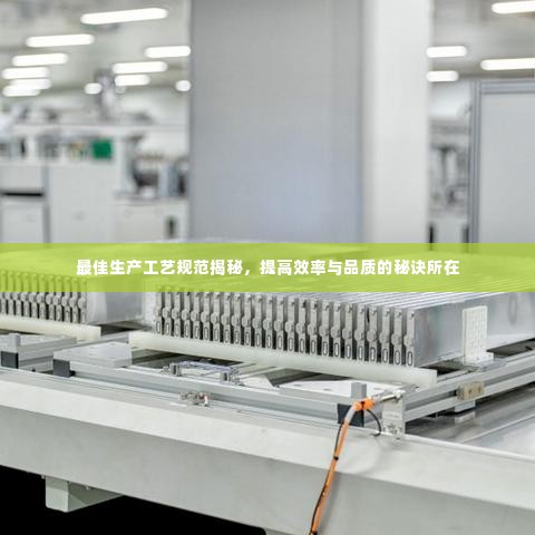 最佳生产工艺规范揭秘,提高效率与品质的秘诀所在