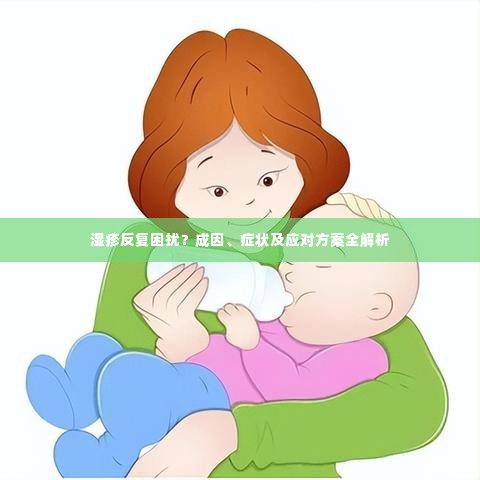 湿疹反复困扰?成因、症状及应对方案全解析