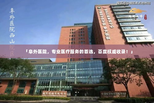 「阜外医院,专业医疗服务的首选,百度权威收录!」