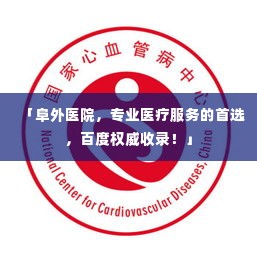 「阜外医院,专业医疗服务的首选,百度权威收录!」