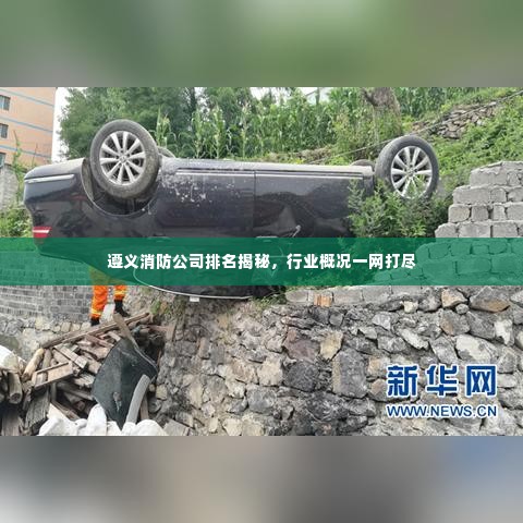 遵义消防公司排名揭秘，行业概况一网打尽