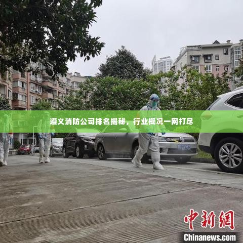 遵义消防公司排名揭秘,行业概况一网打尽