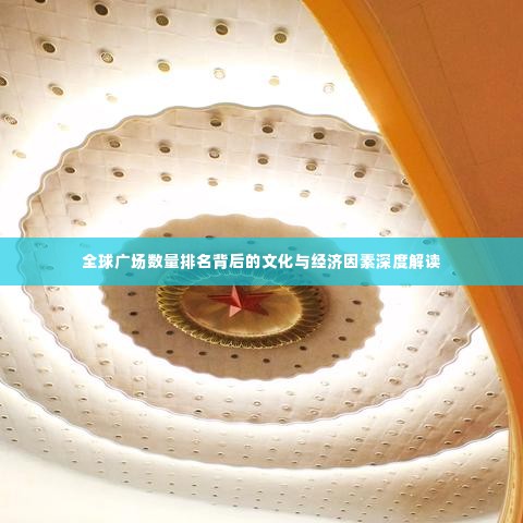 全球广场数量排名背后的文化与经济因素深度解读