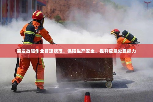 突发故障作业管理规范，保障生产安全，提升应急处理能力