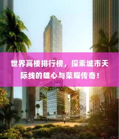 世界高楼排行榜，探索城市天际线的雄心与荣耀传奇！