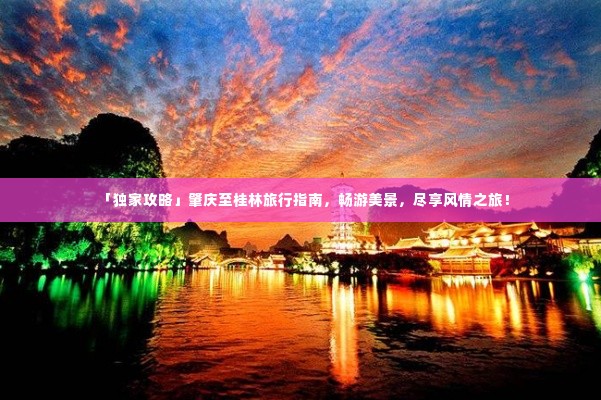 「独家攻略」肇庆至桂林旅行指南,畅游美景,尽享风情之旅!