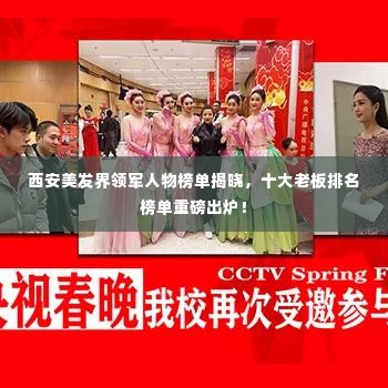 西安美发界领军人物榜单揭晓,十大老板排名榜单重磅出炉!