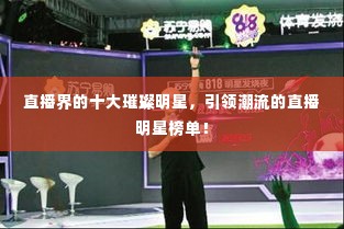 直播界的十大璀璨明星，引领潮流的直播明星榜单！