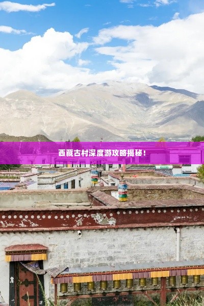 西藏古村深度游攻略揭秘!