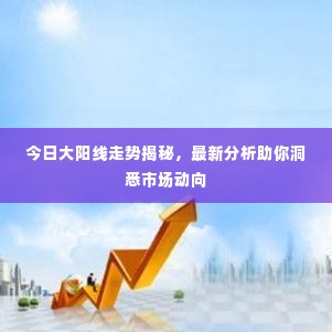 今日大阳线走势揭秘,最新分析助你洞悉市场动向