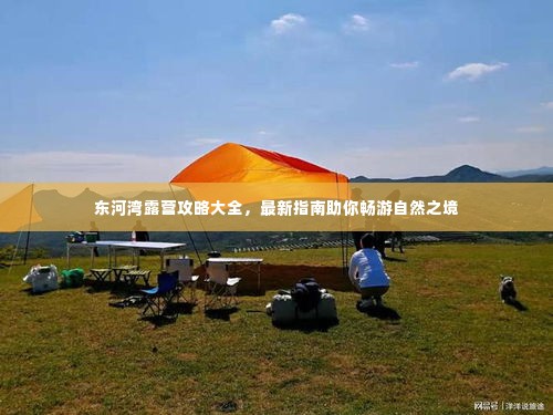 东河湾露营攻略大全,最新指南助你畅游自然之境