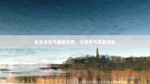 东北冷空气最新动态，今日天气更新消息