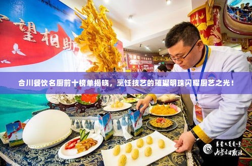 合川餐饮名厨前十榜单揭晓，烹饪技艺的璀璨明珠闪耀厨艺之光！