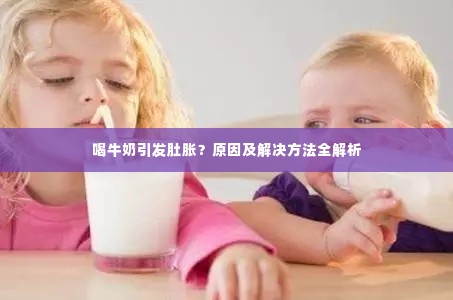 喝牛奶引发肚胀?原因及解决方法全解析