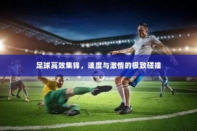 足球高效集锦，速度与激情的极致碰撞