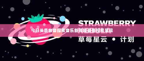 今日头条牧音探索音乐新领域最新视频呈现