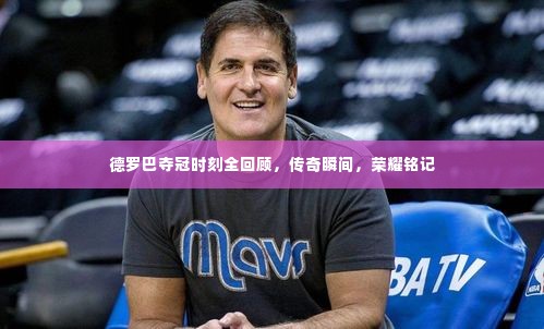 德罗巴夺冠时刻全回顾,传奇瞬间,荣耀铭记