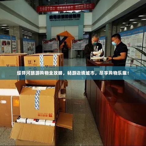 绥芬河旅游购物全攻略，畅游边境城市，尽享购物乐趣！