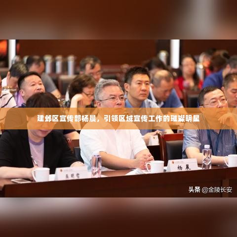 建邺区宣传部杨晨，引领区域宣传工作的璀璨明星