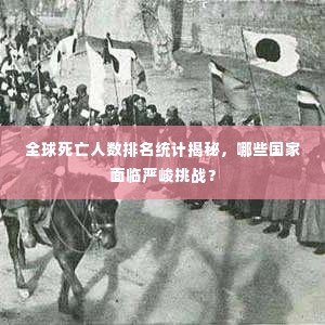 全球死亡人数排名统计揭秘,哪些国家面临严峻挑战?