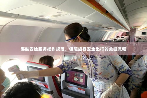 海航安检服务操作规范,保障旅客安全出行的关键流程