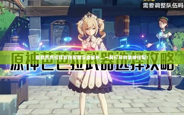 最新芭芭拉阵容搭配图深度解析,一网打尽的策略搭配!