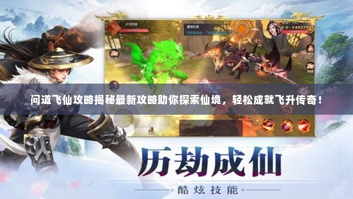 问道飞仙攻略揭秘最新攻略助你探索仙境,轻松成就飞升传奇!