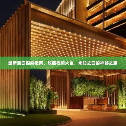 最新离岛探索指南,攻略视频大全,未知之岛的神秘之旅