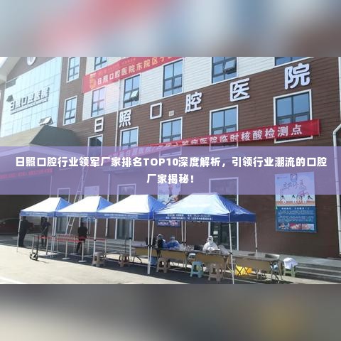 日照口腔行业领军厂家排名TOP10深度解析,引领行业潮流的口腔厂家揭秘!