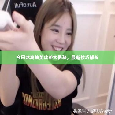今日吃鸡抽奖攻略大揭秘,最新技巧解析