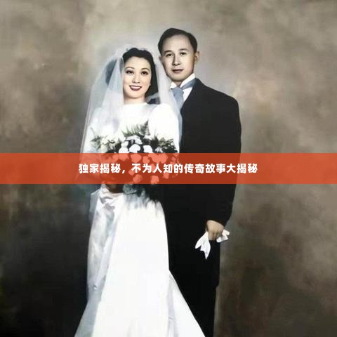 独家揭秘,不为人知的传奇故事大揭秘