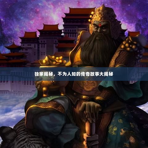 独家揭秘,不为人知的传奇故事大揭秘
